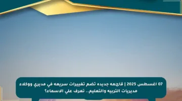 07 أغسطس 2025 | قائمة جديدة تضم تغييرات سريعة في مديري ووكلاء مديريات التربية والتعليم.. تعرف على الأسماء؟